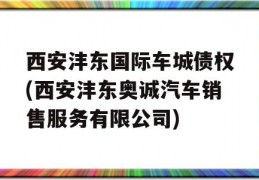 西安沣东国际车城债权(西安沣东奥诚汽车销售服务有限公司)