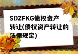 SDZFKG债权资产转让(债权资产转让的法律规定)