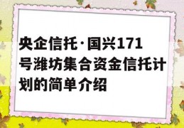 央企信托·国兴171号潍坊集合资金信托计划的简单介绍