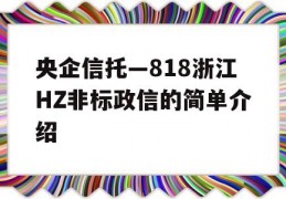 央企信托—818浙江HZ非标政信的简单介绍