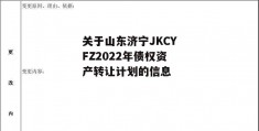 关于山东济宁JKCYFZ2022年债权资产转让计划的信息