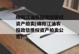 绵阳江油农投政信债权资产拍卖(绵阳江油农投政信债权资产拍卖公告)