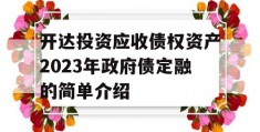 开达投资应收债权资产2023年政府债定融的简单介绍