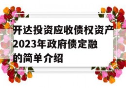 开达投资应收债权资产2023年政府债定融的简单介绍