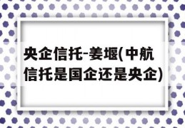 央企信托-姜堰(中航信托是国企还是央企)