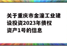 关于重庆市金潼工业建设投资2023年债权资产1号的信息