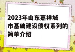 2023年山东嘉祥城市基础建设债权系列的简单介绍