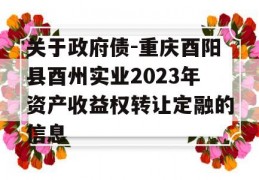 关于政府债-重庆酉阳县酉州实业2023年资产收益权转让定融的信息