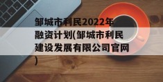 邹城市利民2022年融资计划(邹城市利民建设发展有限公司官网)