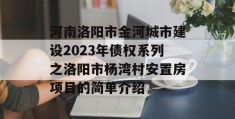 河南洛阳市金河城市建设2023年债权系列之洛阳市杨湾村安置房项目的简单介绍