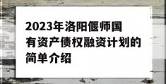 2023年洛阳偃师国有资产债权融资计划的简单介绍