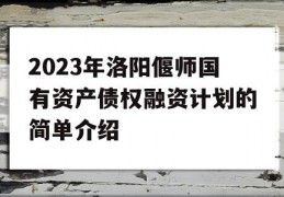 2023年洛阳偃师国有资产债权融资计划的简单介绍