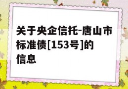 关于央企信托-唐山市标准债[153号]的信息