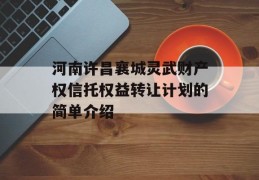 河南许昌襄城灵武财产权信托权益转让计划的简单介绍