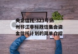 央企信托-323号扬州邗江非标政信集合资金信托计划的简单介绍