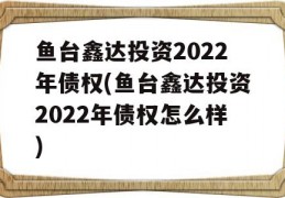 鱼台鑫达投资2022年债权(鱼台鑫达投资2022年债权怎么样)