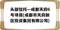 头部信托—成都天府6号项目(成都市天府新区投资集团有限公司)