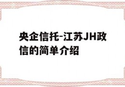 央企信托-江苏JH政信的简单介绍