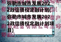 弥勒市城市发展2022政信债权定融计划(弥勒市城市发展2022政信债权定融计划项目)