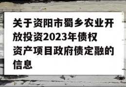 关于资阳市蜀乡农业开放投资2023年债权资产项目政府债定融的信息