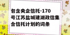 包含央企信托-170号江苏盐城建湖政信集合信托计划的词条