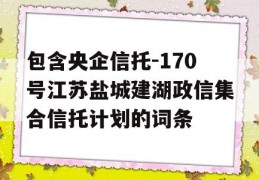 包含央企信托-170号江苏盐城建湖政信集合信托计划的词条