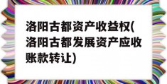 洛阳古都资产收益权(洛阳古都发展资产应收账款转让)