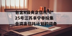 包含A级央企信托-625号江苏阜宁非标集合资金信托计划的词条