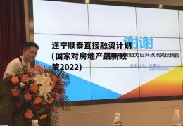 遂宁顺泰直接融资计划(国家对房地产最新政策2022)