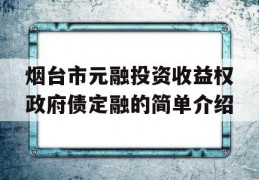 烟台市元融投资收益权政府债定融的简单介绍