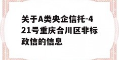 关于A类央企信托-421号重庆合川区非标政信的信息