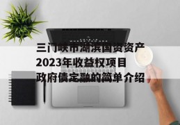 三门峡市湖滨国资资产2023年收益权项目政府债定融的简单介绍