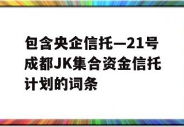 包含央企信托—21号成都JK集合资金信托计划的词条