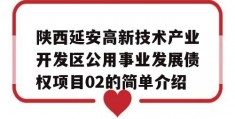 陕西延安高新技术产业开发区公用事业发展债权项目02的简单介绍