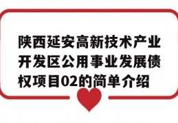 陕西延安高新技术产业开发区公用事业发展债权项目02的简单介绍