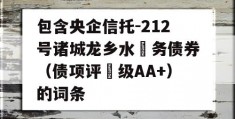 包含央企信托-212号诸城龙乡水‬务债券（债项评‬级AA+）的词条