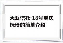 大业信托-18号重庆标债的简单介绍