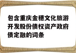 包含重庆金穗文化旅游开发股份债权资产政府债定融的词条