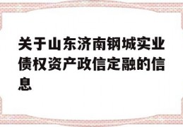 关于山东济南钢城实业债权资产政信定融的信息