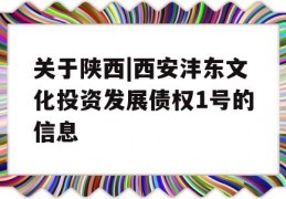 关于陕西|西安沣东文化投资发展债权1号的信息