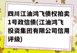 四川江油鸿飞债权拍卖1号政信债(江油鸿飞投资集团有限公司信用评级)