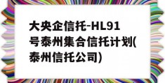 大央企信托-HL91号泰州集合信托计划(泰州信托公司)