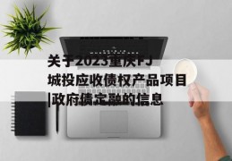 关于2023重庆FJ城投应收债权产品项目|政府债定融的信息