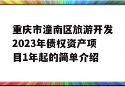 重庆市潼南区旅游开发2023年债权资产项目1年起的简单介绍