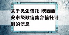 关于央企信托-陕西西安市级政信集合信托计划的信息