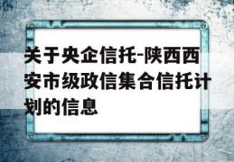 关于央企信托-陕西西安市级政信集合信托计划的信息