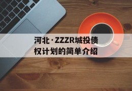 河北·ZZZR城投债权计划的简单介绍