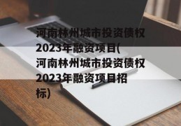 河南林州城市投资债权2023年融资项目(河南林州城市投资债权2023年融资项目招标)