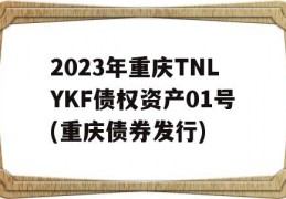 2023年重庆TNLYKF债权资产01号(重庆债券发行)