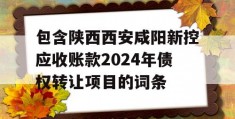 包含陕西西安咸阳新控应收账款2024年债权转让项目的词条